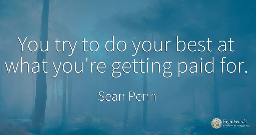 You try to do your best at what you're getting paid for. - Sean Penn