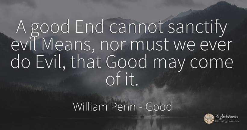 A good End cannot sanctify evil Means, nor must we ever... - William Penn, quote about saints, good, good luck, end