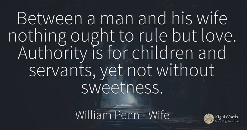 Between a man and his wife nothing ought to rule but... - William Penn, quote about wife, authority, rules, children, nothing, love, man