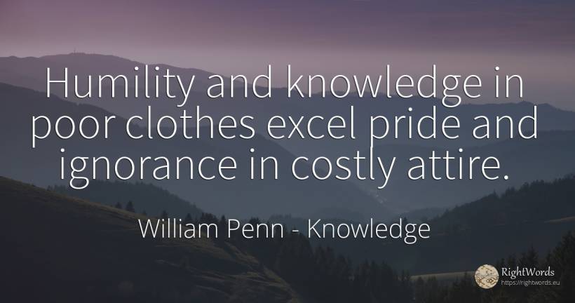 Humility and knowledge in poor clothes excel pride and... - William Penn, quote about knowledge, humility, proudness, clothes, ignorance