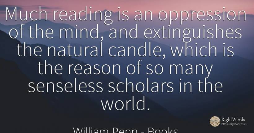 Much reading is an oppression of the mind, and... - William Penn, quote about books, reason, mind, world