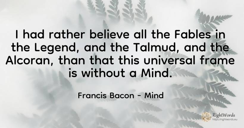 I had rather believe all the Fables in the Legend, and... - Francis Bacon, quote about mind