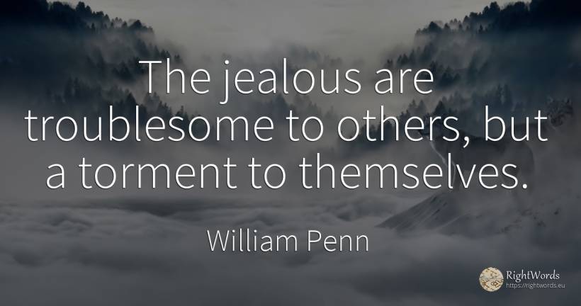 The jealous are troublesome to others, but a torment to... - William Penn