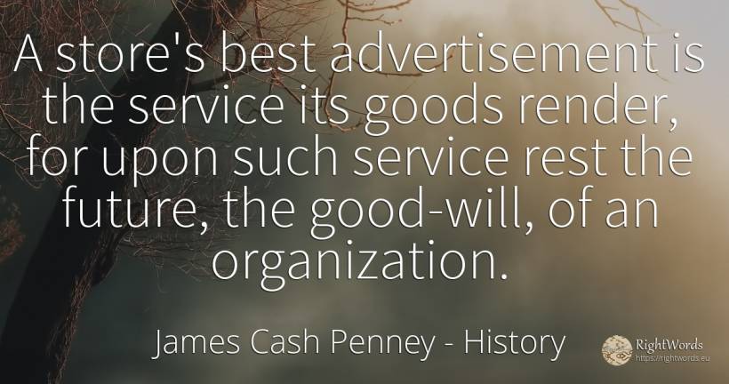A store's best advertisement is the service its goods... - James Cash Penney, quote about history, advertising, future, good, good luck