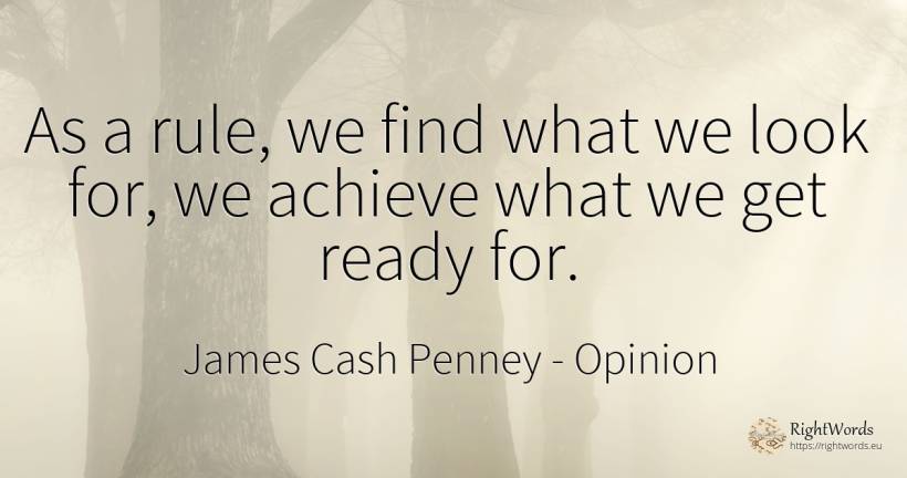 As a rule, we find what we look for, we achieve what we... - James Cash Penney, quote about opinion, rules