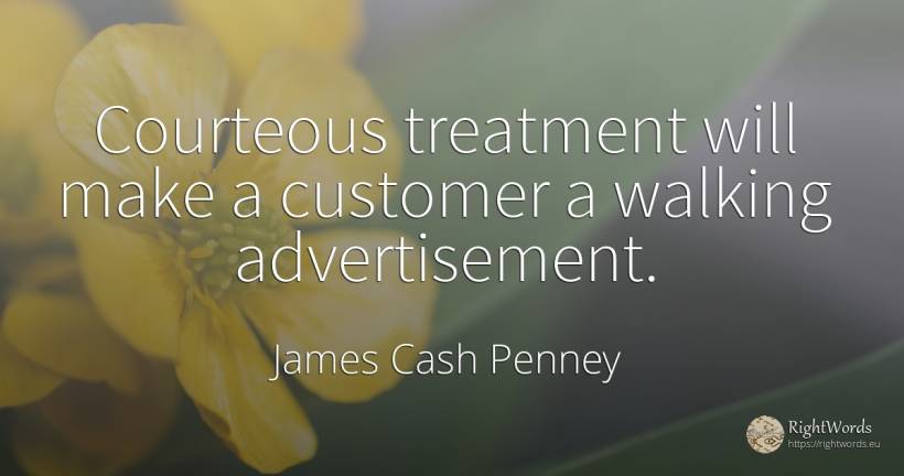 Courteous treatment will make a customer a walking... - James Cash Penney, quote about advertising