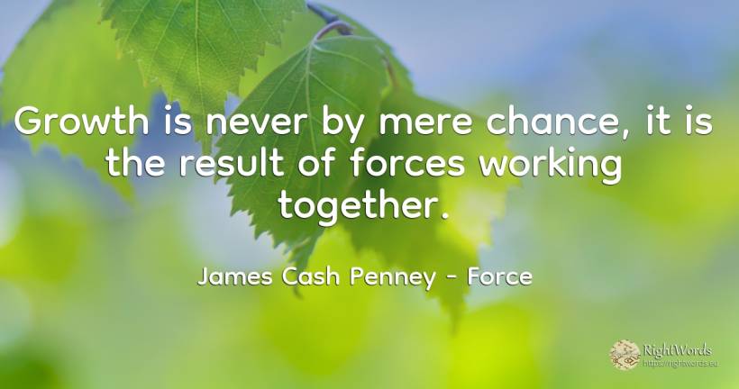Growth is never by mere chance, it is the result of... - James Cash Penney, quote about force, chance