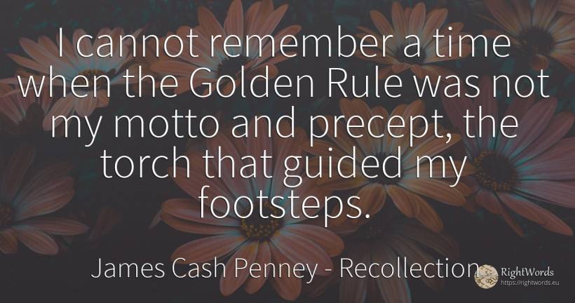 I cannot remember a time when the Golden Rule was not my... - James Cash Penney, quote about recollection, rules, time