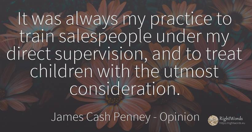 It was always my practice to train salespeople under my... - James Cash Penney, quote about opinion, trains, children