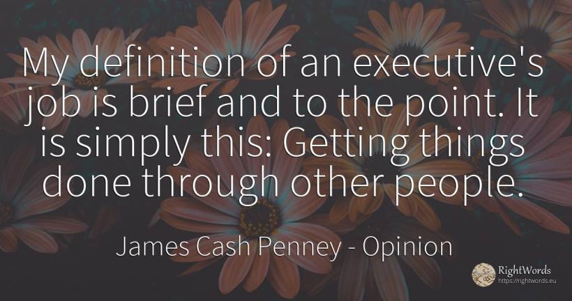 My definition of an executive's job is brief and to the... - James Cash Penney, quote about opinion, things, people