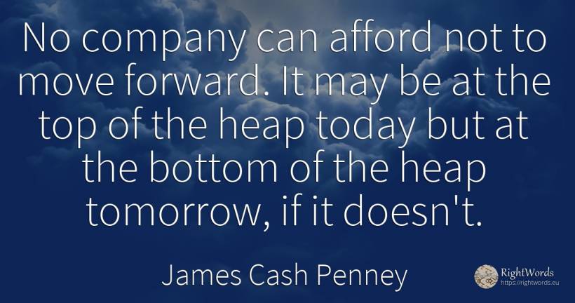No company can afford not to move forward. It may be at... - James Cash Penney, quote about companies