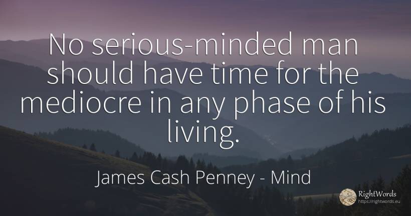 No serious-minded man should have time for the mediocre... - James Cash Penney, quote about mind, time, man