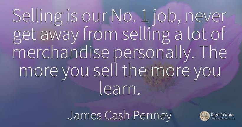 Selling is our No. 1 job, never get away from selling a... - James Cash Penney, quote about commerce