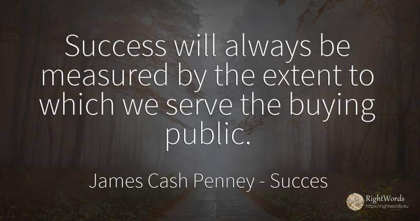 Success will always be measured by the extent to which we... - James Cash Penney, quote about succes, public