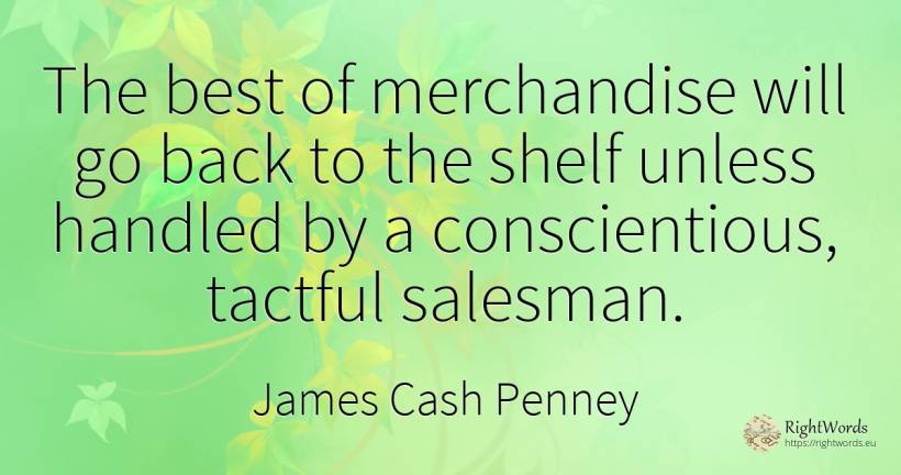 The best of merchandise will go back to the shelf unless... - James Cash Penney