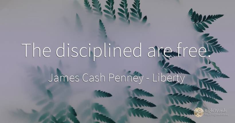 The disciplined are free. - James Cash Penney, quote about liberty