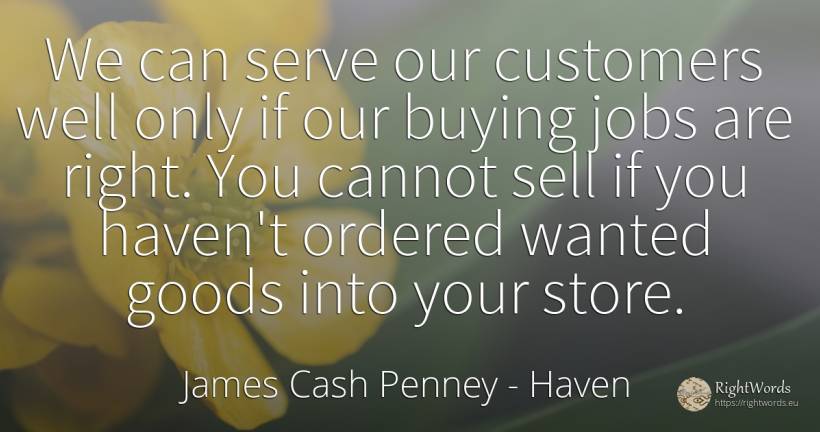 We can serve our customers well only if our buying jobs... - James Cash Penney, quote about commerce, haven, rightness