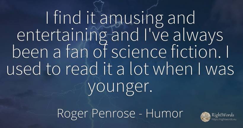 I find it amusing and entertaining and I've always been a... - Roger Penrose, quote about humor, fiction, science