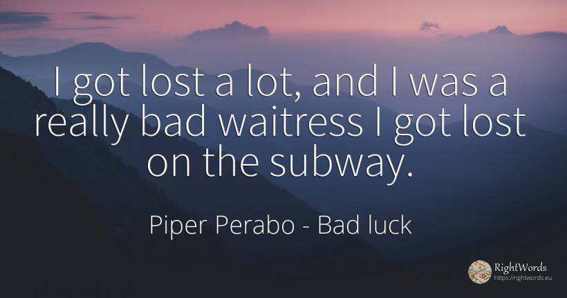 I got lost a lot, and I was a really bad waitress I got... - Piper Perabo, quote about bad luck, bad