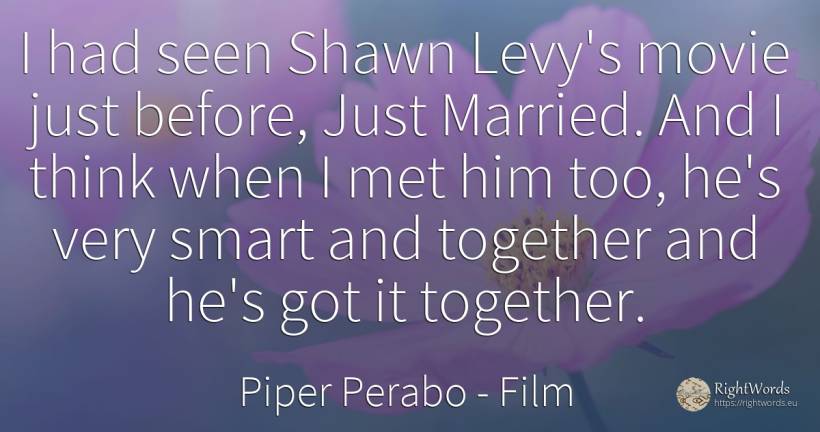 I had seen Shawn Levy's movie just before, Just Married.... - Piper Perabo, quote about film, intelligence