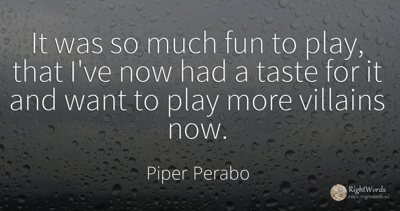 It was so much fun to play, that I've now had a taste for... - Piper Perabo, quote about criminals
