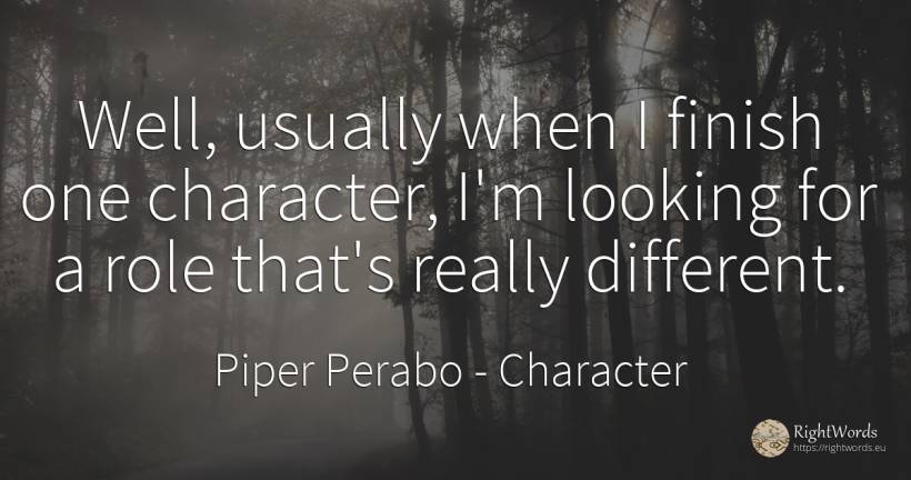 Well, usually when I finish one character, I'm looking... - Piper Perabo, quote about character, end