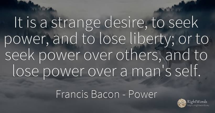 It is a strange desire, to seek power, and to lose... - Francis Bacon, quote about power, liberty, self-control, man