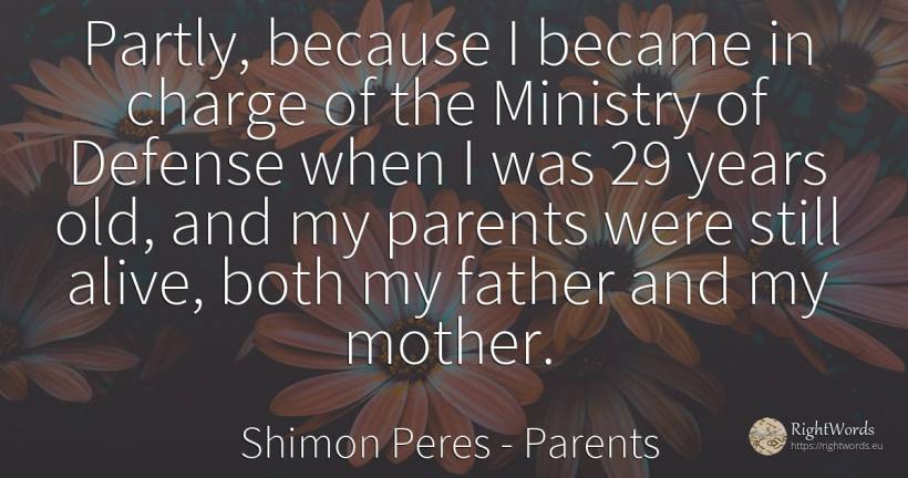 Partly, because I became in charge of the Ministry of... - Shimon Peres, quote about parents, mother, old, olderness
