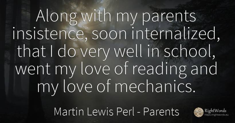 Along with my parents insistence, soon internalized, that... - Martin Lewis Perl, quote about parents, school, love