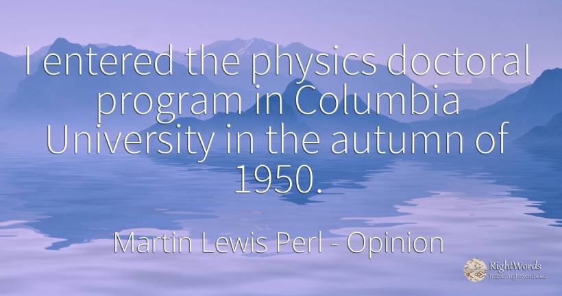 I entered the physics doctoral program in Columbia... - Martin Lewis Perl, quote about opinion, physics, autumn