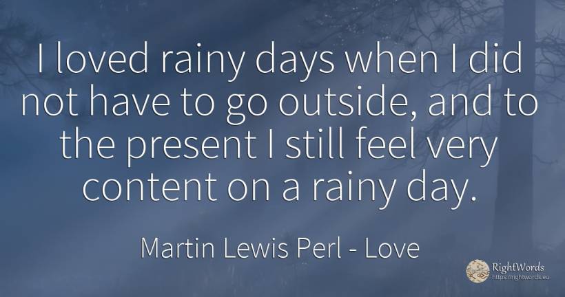 I loved rainy days when I did not have to go outside, and... - Martin Lewis Perl, quote about love, day, present
