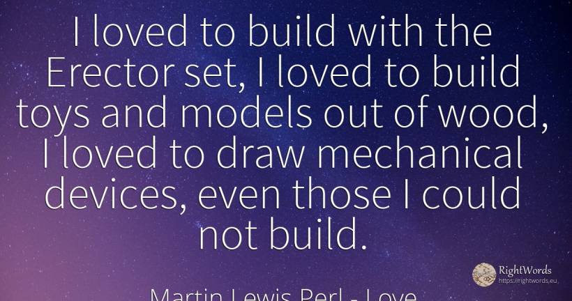 I loved to build with the Erector set, I loved to build... - Martin Lewis Perl, quote about love