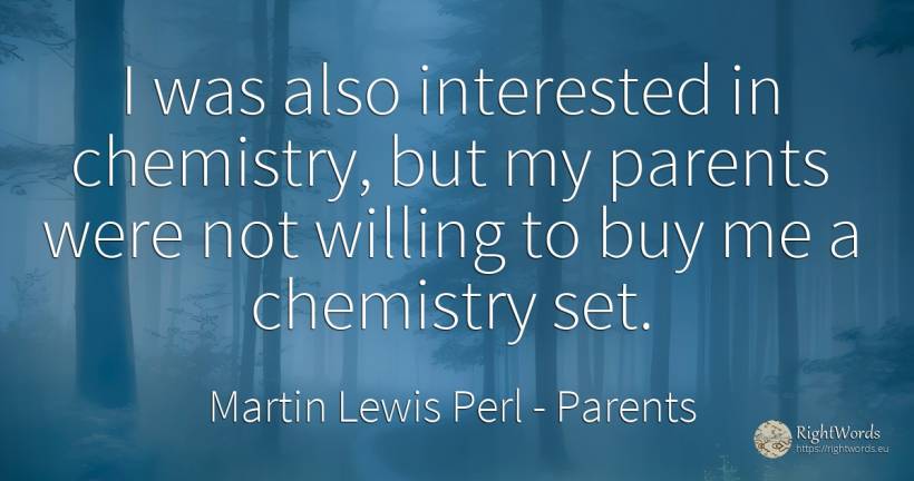 I was also interested in chemistry, but my parents were... - Martin Lewis Perl, quote about parents, commerce