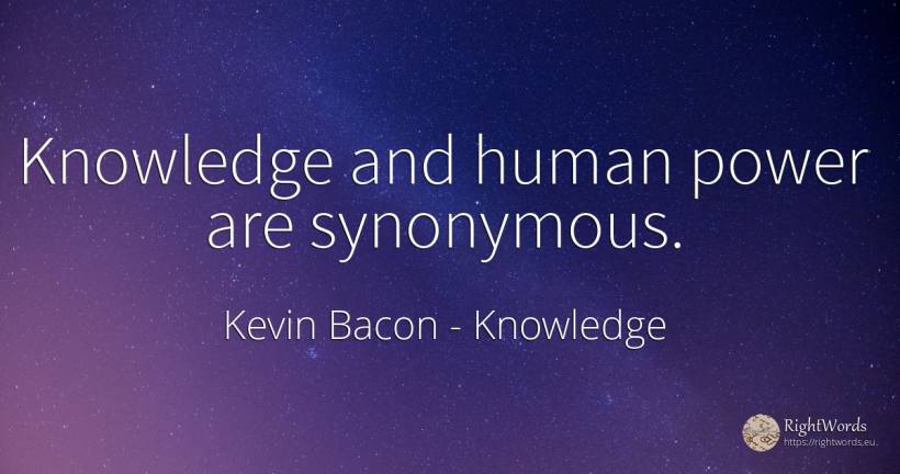 Knowledge and human power are synonymous. - Kevin Bacon, quote about knowledge, power, human imperfections
