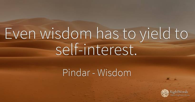 Even wisdom has to yield to self-interest. - Pindar, quote about wisdom, interest, self-control