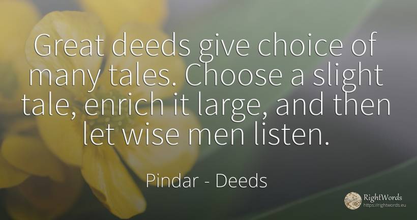 Great deeds give choice of many tales. Choose a slight... - Pindar, quote about deeds, fairy tales, man