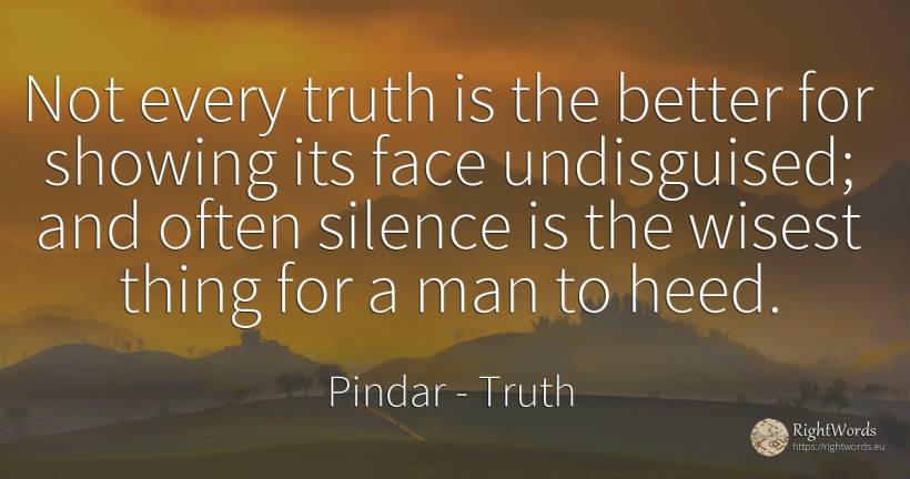Not every truth is the better for showing its face... - Pindar, quote about truth, silence, things, man, face
