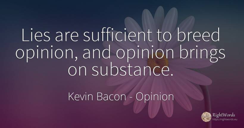 Lies are sufficient to breed opinion, and opinion brings... - Kevin Bacon, quote about opinion
