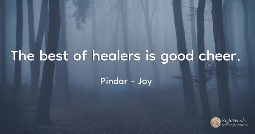 The best of healers is good cheer. - Pindar, quote about joy, good, good luck