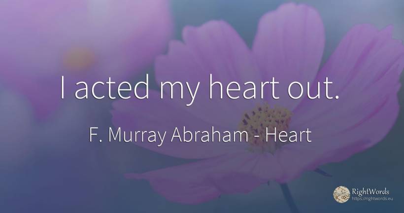 I acted my heart out. - F. Murray Abraham, quote about heart