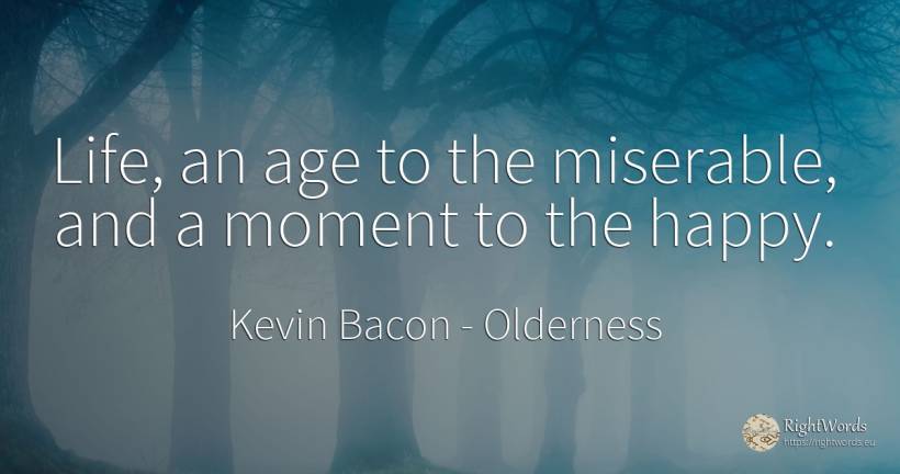 Life, an age to the miserable, and a moment to the happy. - Kevin Bacon, quote about happiness, age, olderness, moment, life