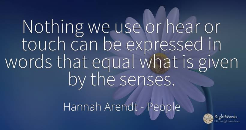 Nothing we use or hear or touch can be expressed in words... - Hannah Arendt, quote about people, use, nothing