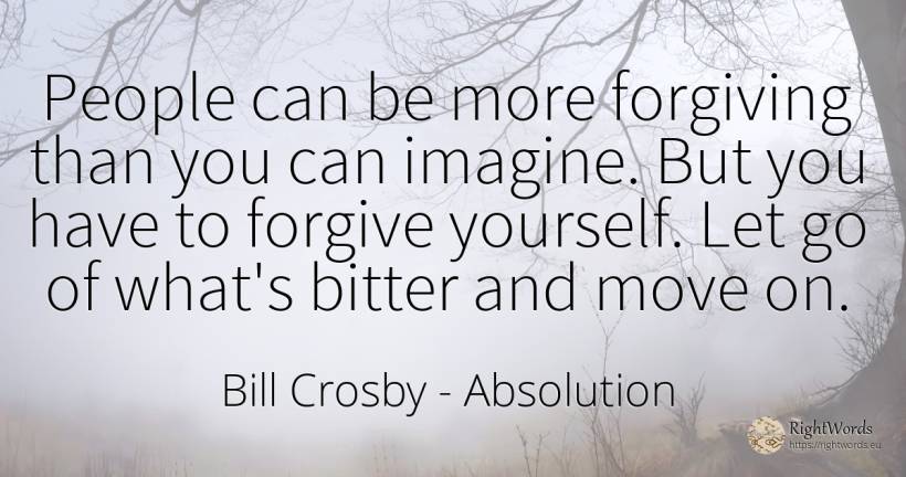 People can be more forgiving than you can imagine. But... - Bill Crosby, quote about absolution, bitter, people