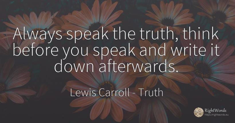 Always speak the truth, think before you speak and write... - Lewis Carroll, quote about truth