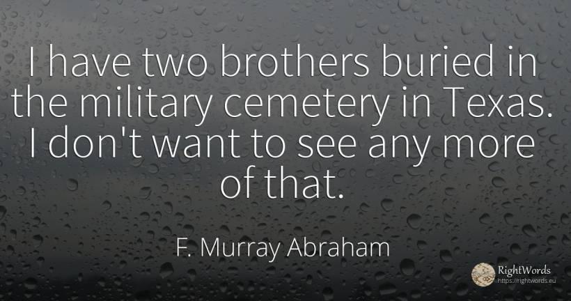 I have two brothers buried in the military cemetery in... - F. Murray Abraham