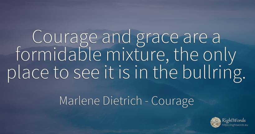 Courage and grace are a formidable mixture, the only... - Marlene Dietrich, quote about courage, grace