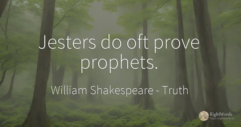 Jesters do oft prove prophets. - William Shakespeare, quote about truth, clowns