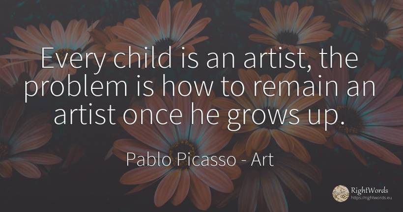 Every child is an artist, the problem is how to remain an... - Pablo Picasso, quote about art, artists, children