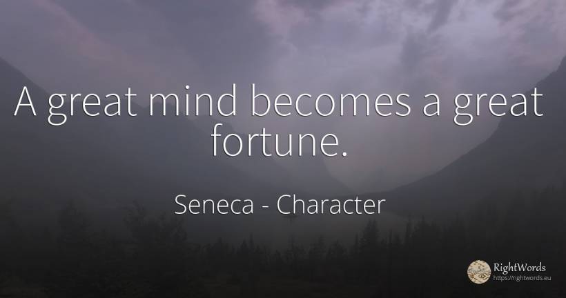 A great mind becomes a great fortune. - Seneca, quote about character, wealth, mind