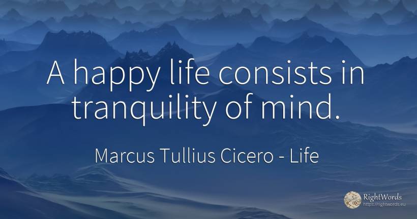 A happy life consists in tranquility of mind. - Marcus Tullius Cicero, quote about life, happiness, mind
